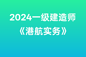 2024年一级建造师【港航实务】SVIP