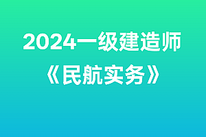2024年一级建造师【民航实务】SVIP
