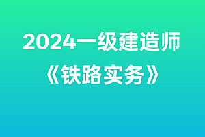 2024年一级建造师【铁路实务】SVIP