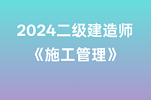 2024年二级建造师【施工管理】