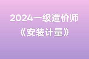 2024年一级造价师【安装计量】