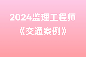 2024年监理工程师【交通案例】