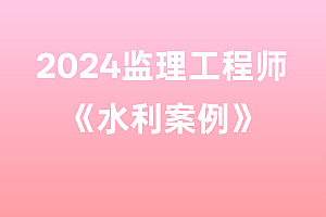 2024年监理工程师【水利案例】