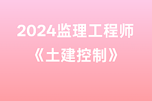 2024年监理工程师【土建控制】