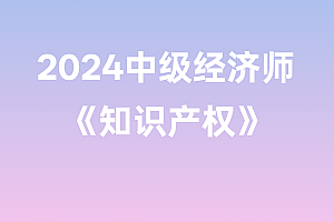 2024年中级经济师【知识产权】