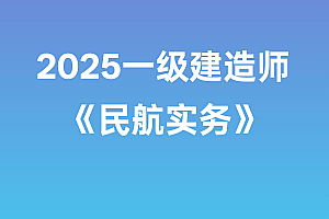 2025年一级建造师【民航实务】SVIP
