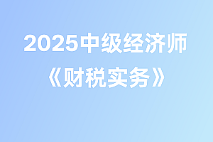 2025年中级经济师【财税实务】